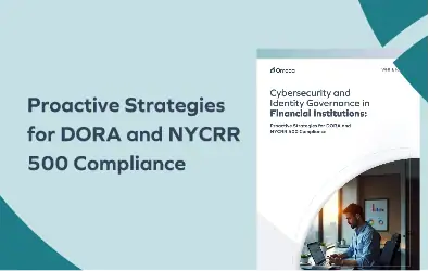 Cybersecurity and Identity Governance in Financial Institutions: Proactive Strategies for DORA and NYCRR 500 Compliance