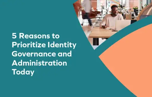 Why IGA Can’t Wait: 5 Reasons to Prioritize Identity Governance Now